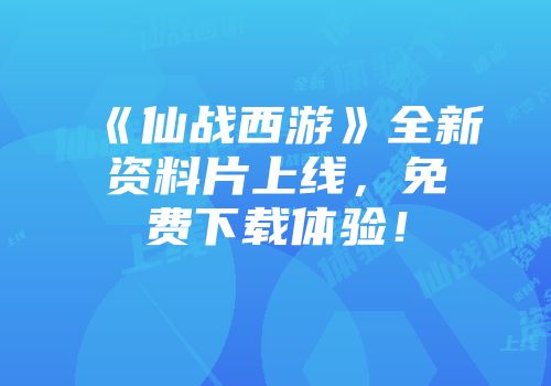 《仙战西游》全新资料片上线，免费下载体验！