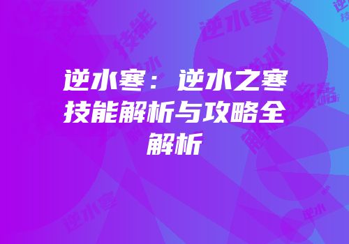 逆水寒：逆水之寒技能解析与攻略全解析