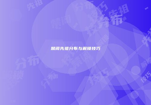 禁阁先祖分布与解锁技巧