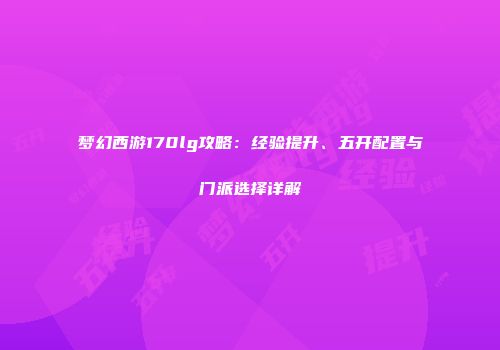 梦幻西游170lg攻略：经验提升、五开配置与门派选择详解