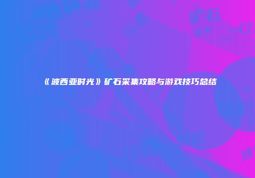 《波西亚时光》矿石采集攻略与游戏技巧总结