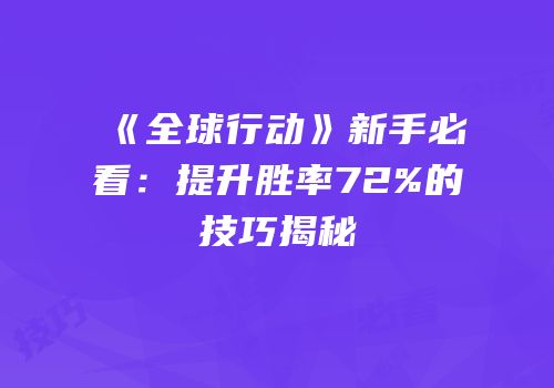 《全球行动》新手必看：提升胜率72%的技巧揭秘