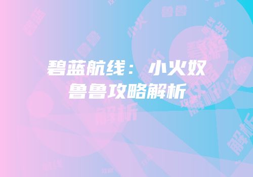 碧蓝航线：小火奴鲁鲁攻略解析