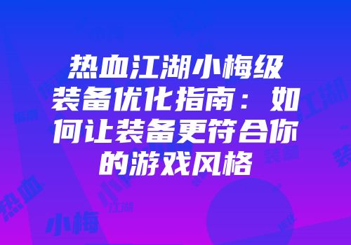 热血江湖小梅级装备优化指南：如何让装备更符合你的游戏风格