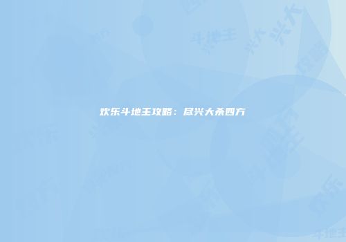 欢乐斗地主攻略：尽兴大杀四方