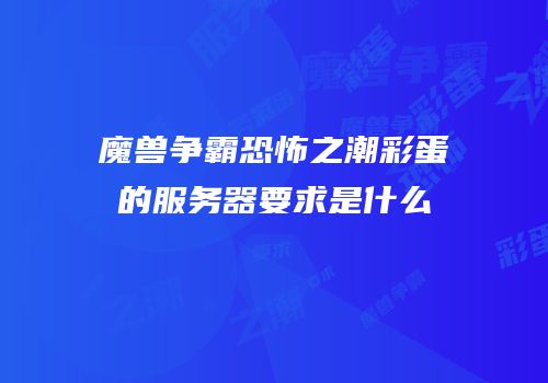 魔兽争霸恐怖之潮彩蛋的服务器要求是什么