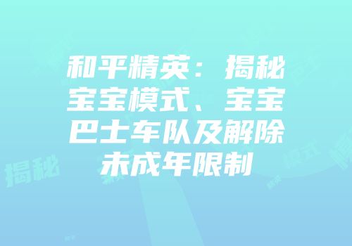 和平精英：揭秘宝宝模式、宝宝巴士车队及解除未成年限制