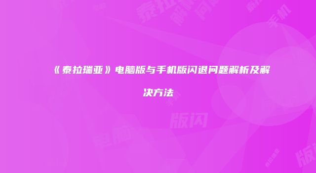 《泰拉瑞亚》电脑版与手机版闪退问题解析及解决方法