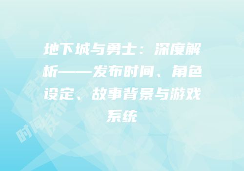 地下城与勇士：深度解析——发布时间、角色设定、故事背景与游戏系统