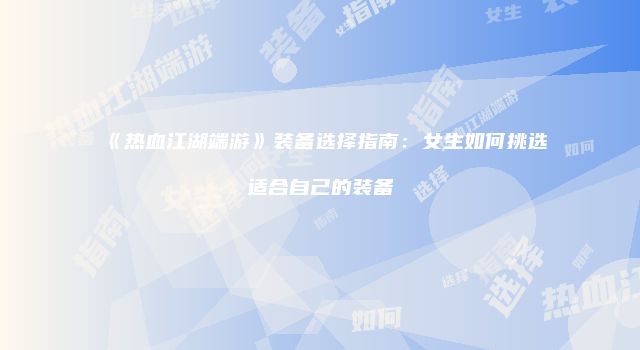 《热血江湖端游》装备选择指南：女生如何挑选适合自己的装备