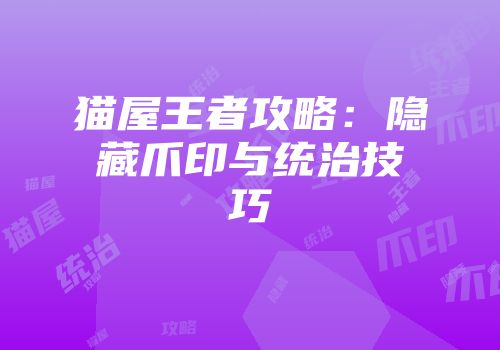 猫屋王者攻略：隐藏爪印与统治技巧