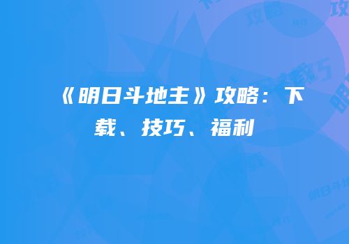 《明日斗地主》攻略：下载、技巧、福利