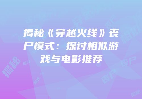 揭秘《穿越火线》丧尸模式：探讨相似游戏与电影推荐