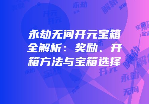 永劫无间开元宝箱全解析：奖励、开箱方法与宝箱选择