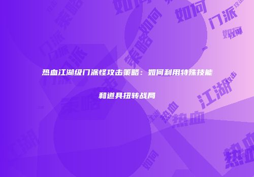 热血江湖级门派怪攻击策略：如何利用特殊技能和道具扭转战局