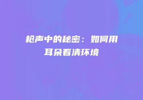 枪声中的秘密：如何用耳朵看清环境