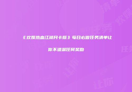 《欢娱热血江湖月卡版》每日必做任务清单让你不遗漏任何奖励