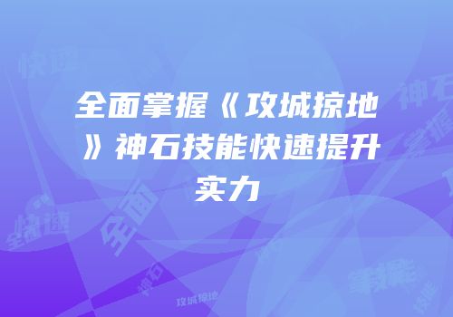 全面掌握《攻城掠地》神石技能快速提升实力