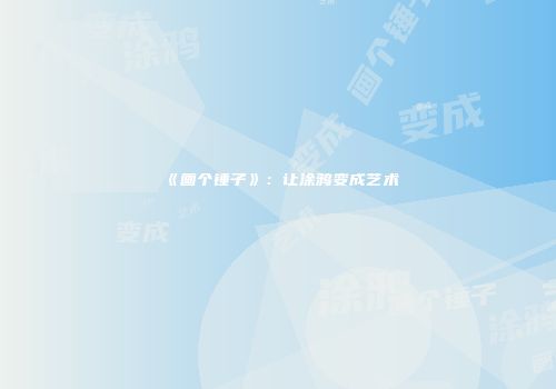 《画个锤子》：让涂鸦变成艺术