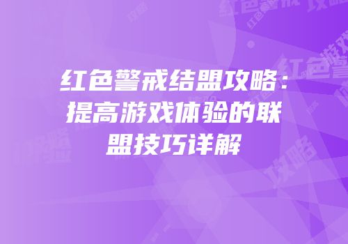 红色警戒结盟攻略：提高游戏体验的联盟技巧详解