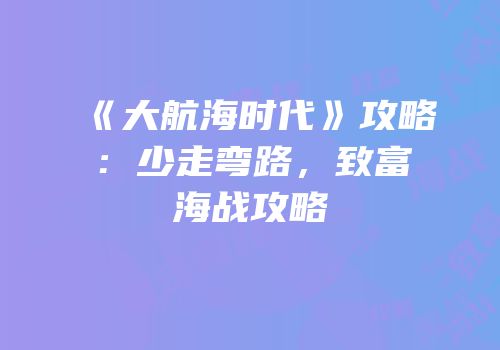 《大航海时代》攻略：少走弯路，致富海战攻略