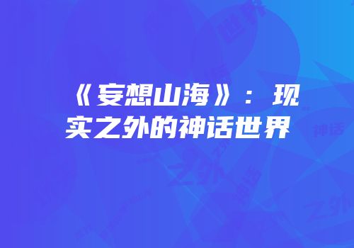 《妄想山海》：现实之外的神话世界