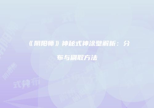 《阴阳师》神秘式神涂壁解析：分布与刷取方法