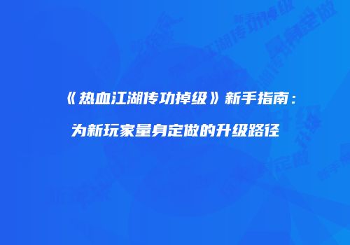 《热血江湖传功掉级》新手指南：为新玩家量身定做的升级路径