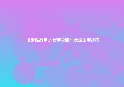 《欧陆战争》新手攻略：快速上手技巧