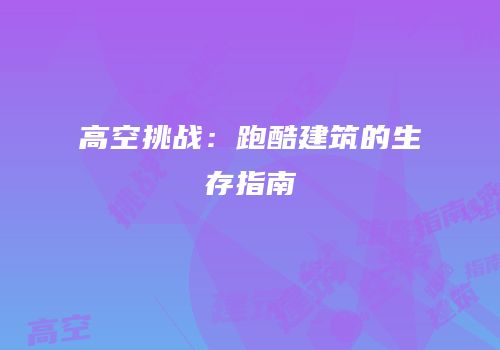 高空挑战：跑酷建筑的生存指南