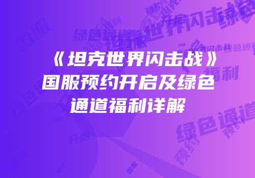 《坦克世界闪击战》国服预约开启及绿色通道福利详解