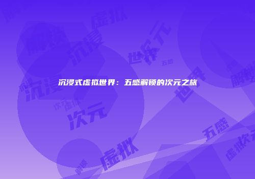 沉浸式虚拟世界：五感解锁的次元之旅