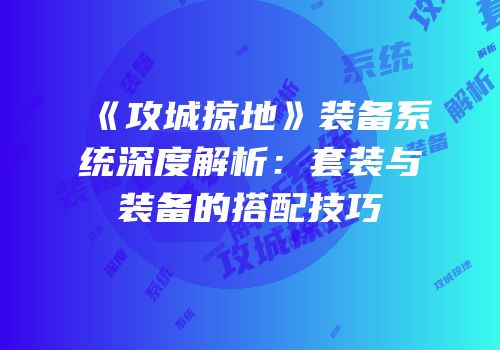 《攻城掠地》装备系统深度解析:套装与装备的搭配技巧