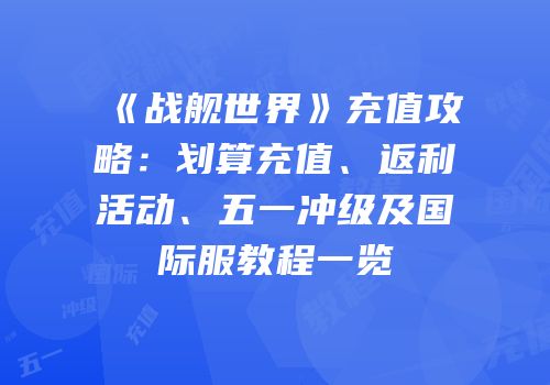 《战舰世界》充值攻略：划算充值、返利活动、五一冲级及国际服教程一览