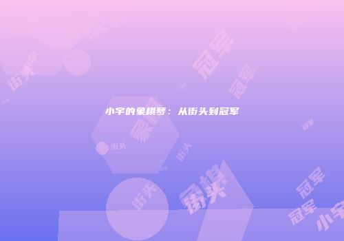 小宇的象棋梦：从街头到冠军