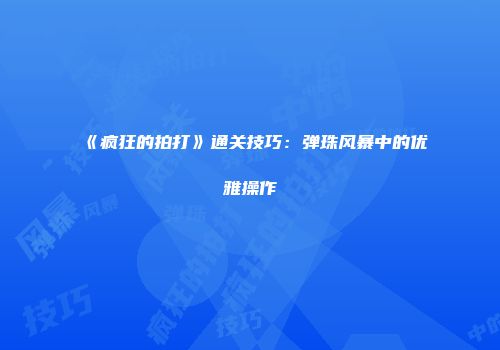 《疯狂的拍打》通关技巧：弹珠风暴中的优雅操作