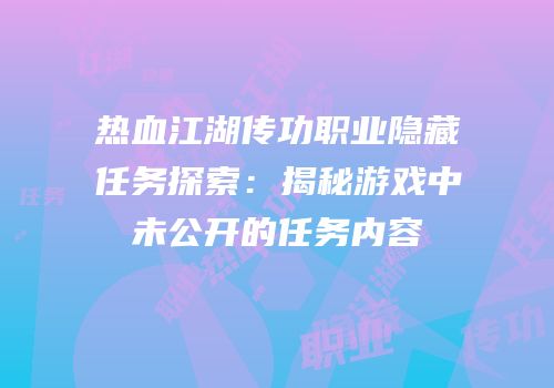热血江湖传功职业隐藏任务探索：揭秘游戏中未公开的任务内容