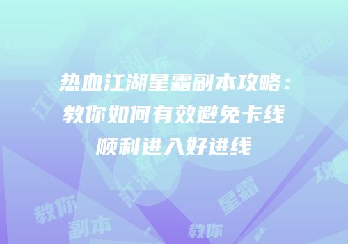 热血江湖星霜副本攻略：教你如何有效避免卡线顺利进入好进线