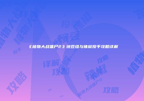 《植物大战僵尸2》豌豆组与辣椒投手攻略详解