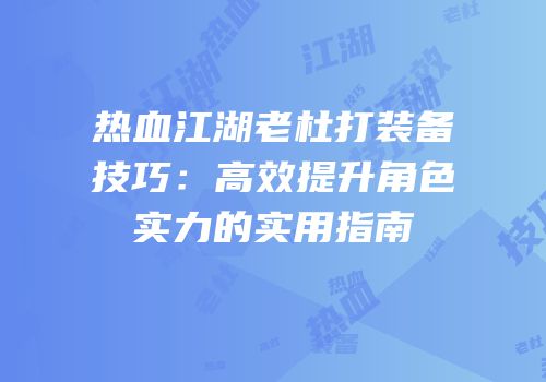 热血江湖老杜打装备技巧：高效提升角色实力的实用指南
