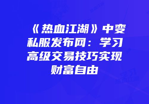 《热血江湖》中变私服发布网：学习高级交易技巧实现财富自由