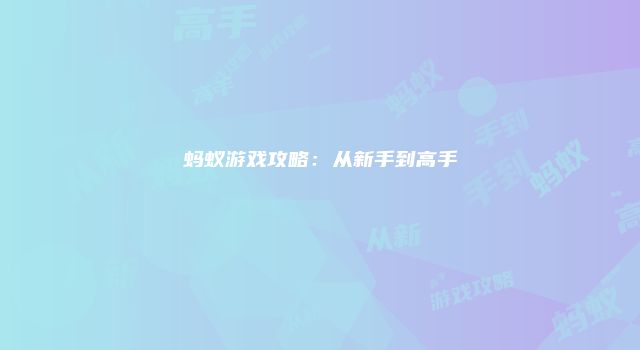 蚂蚁游戏攻略：从新手到高手