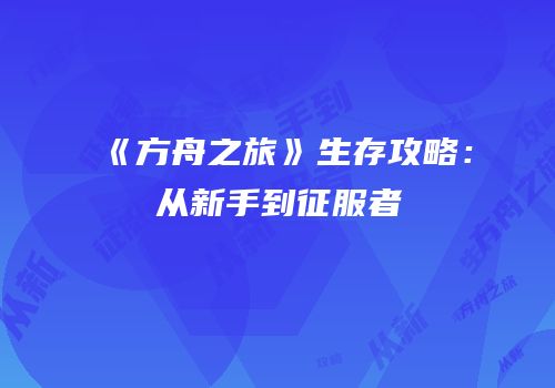 《方舟之旅》生存攻略：从新手到征服者
