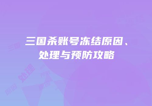 三国杀账号冻结原因、处理与预防攻略