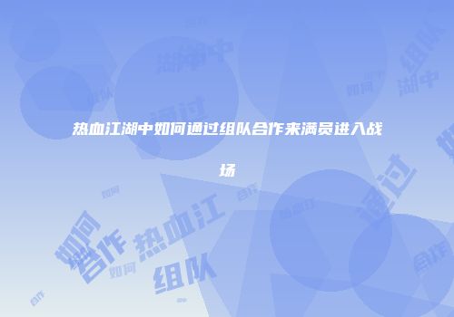 热血江湖中如何通过组队合作来满员进入战场