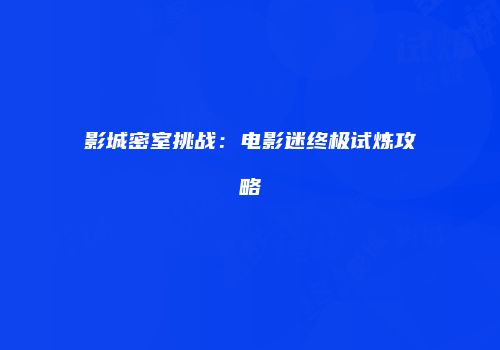 影城密室挑战：电影迷终极试炼攻略