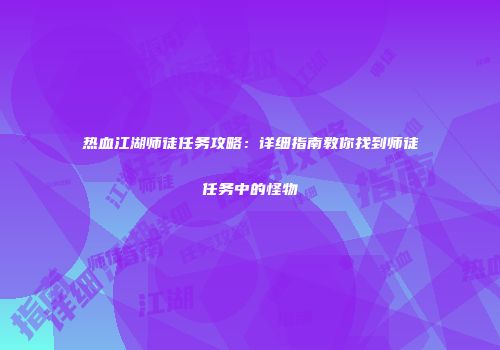 热血江湖师徒任务攻略:详细指南教你找到师徒任务中的怪物