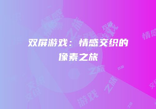 双屏游戏：情感交织的像素之旅