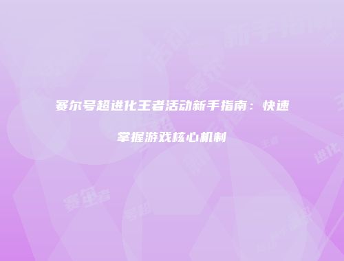 赛尔号超进化王者活动新手指南:快速掌握游戏核心机制