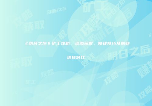 《明日之后》矿工攻略：资源获取、赚钱技巧及职业选择对比